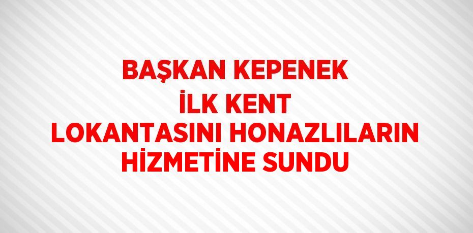 BAŞKAN KEPENEK İLK KENT LOKANTASINI HONAZLILARIN HİZMETİNE SUNDU