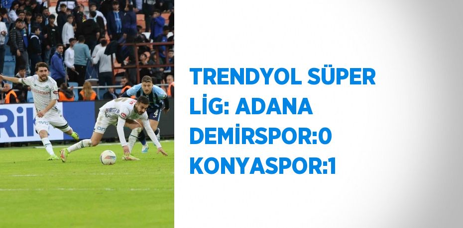 TRENDYOL SÜPER LİG: ADANA DEMİRSPOR:0 KONYASPOR:1