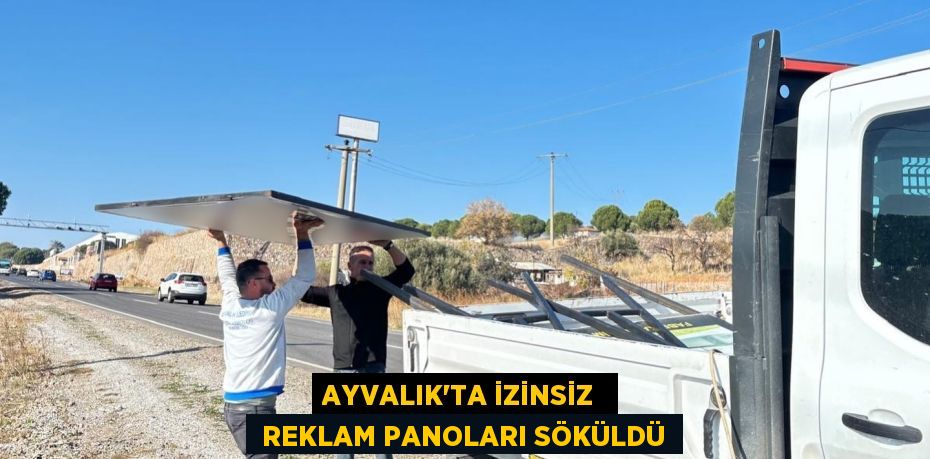 AYVALIK'TA İZİNSİZ   REKLAM PANOLARI SÖKÜLDÜ