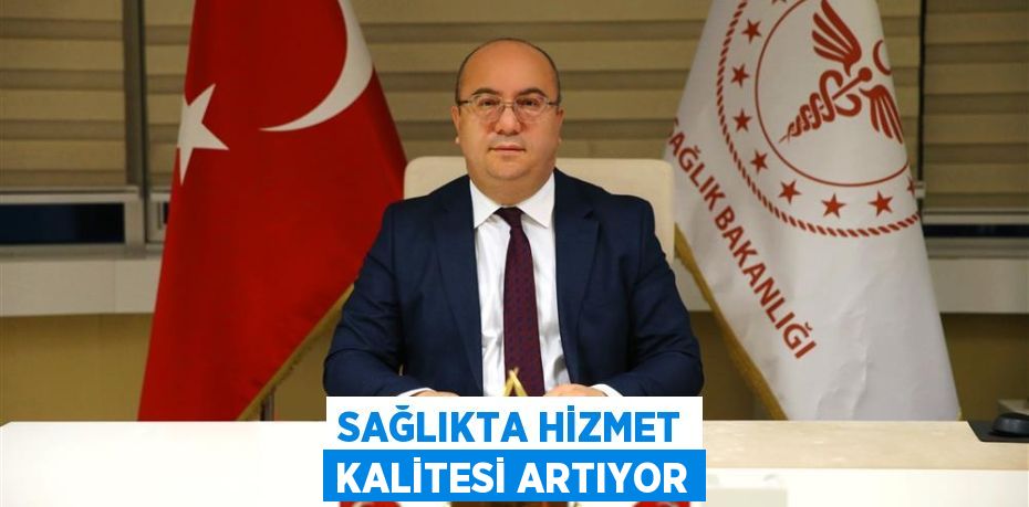 SAĞLIKTA HİZMET KALİTESİ ARTIYOR