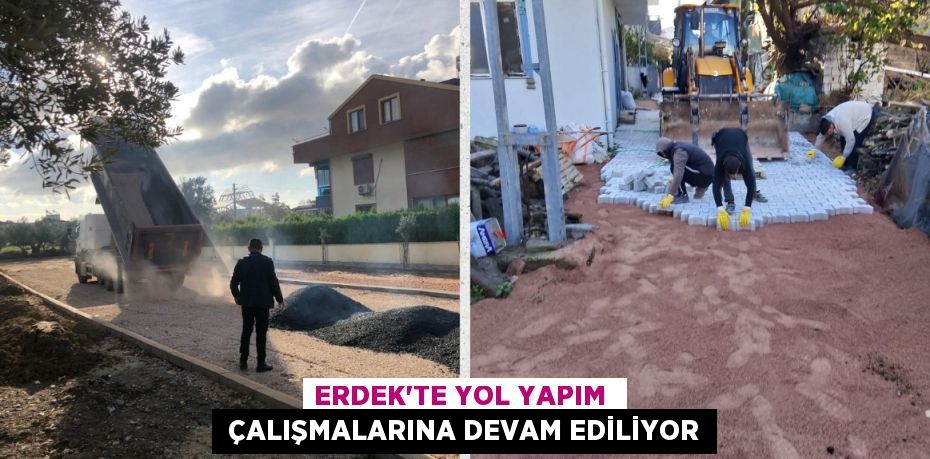 ERDEK’TE YOL YAPIM   ÇALIŞMALARINA DEVAM EDİLİYOR