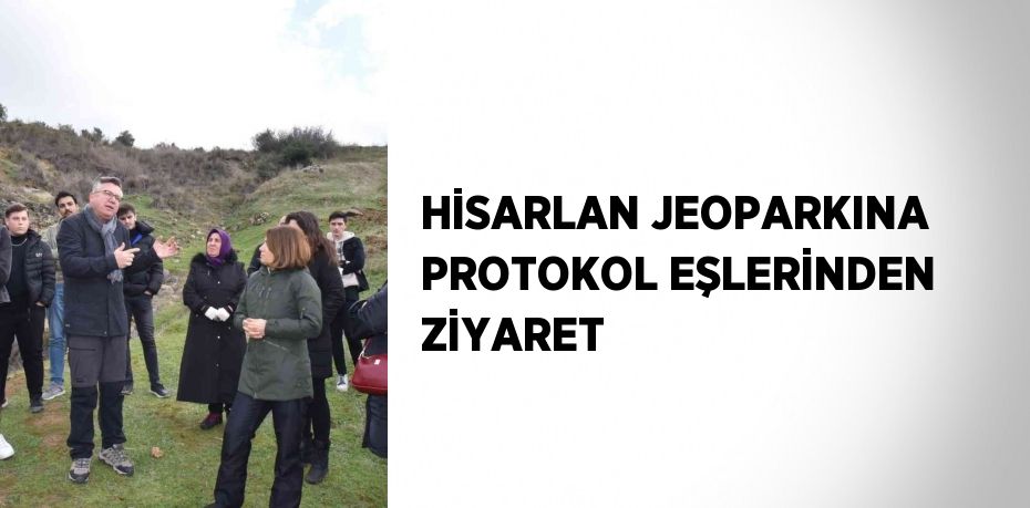 HİSARLAN JEOPARKINA PROTOKOL EŞLERİNDEN ZİYARET