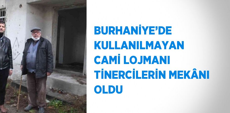 BURHANİYE’DE KULLANILMAYAN CAMİ LOJMANI TİNERCİLERİN MEKÂNI OLDU