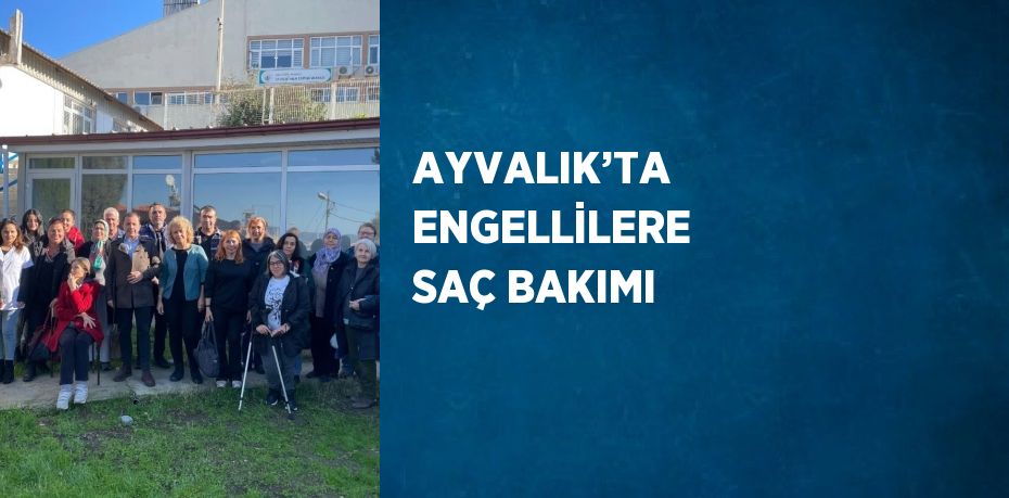 AYVALIK’TA ENGELLİLERE SAÇ BAKIMI