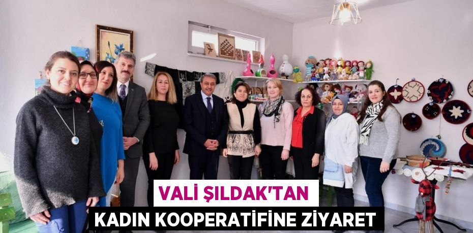 VALİ ŞILDAK’TAN KADIN KOOPERATİFİNE ZİYARET