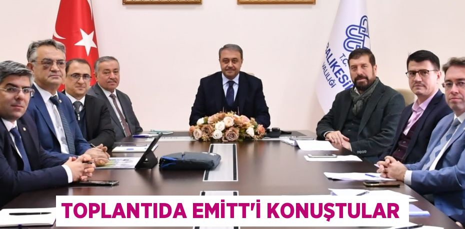 TOPLANTIDA EMİTT’İ KONUŞTULAR