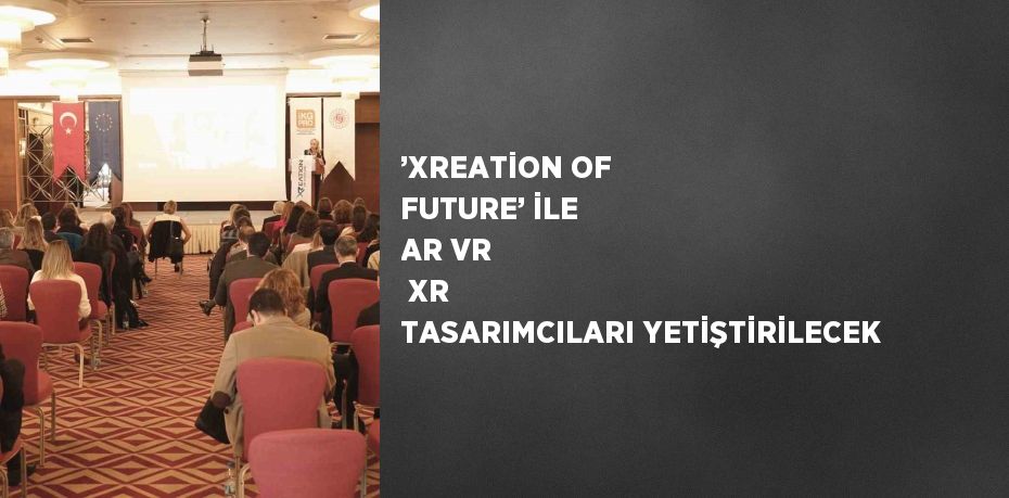 ’XREATİON OF FUTURE’ İLE AR VR  XR TASARIMCILARI YETİŞTİRİLECEK