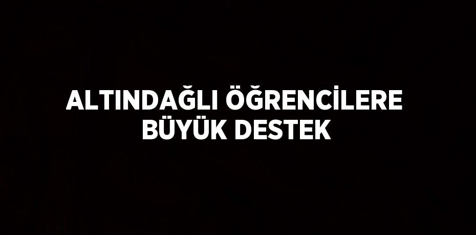 ALTINDAĞLI ÖĞRENCİLERE BÜYÜK DESTEK