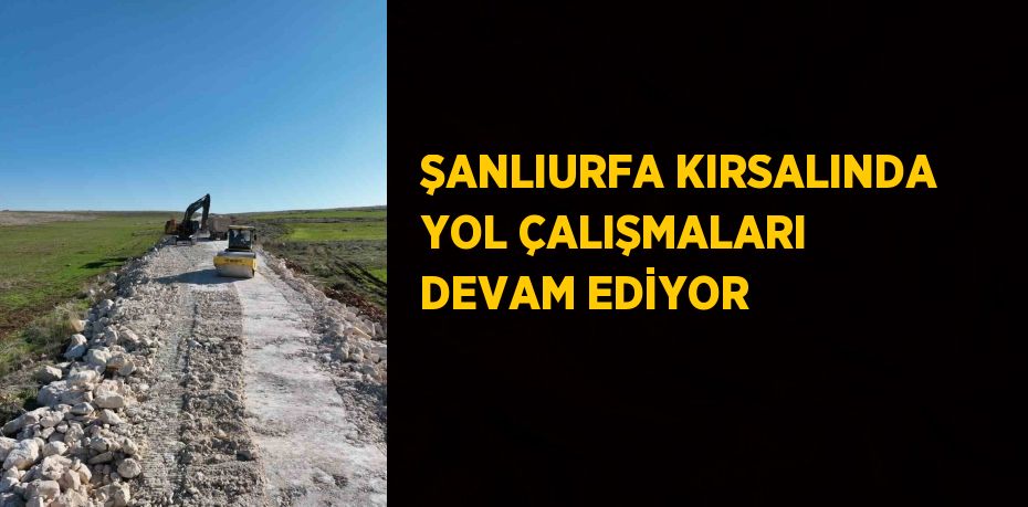 ŞANLIURFA KIRSALINDA YOL ÇALIŞMALARI DEVAM EDİYOR