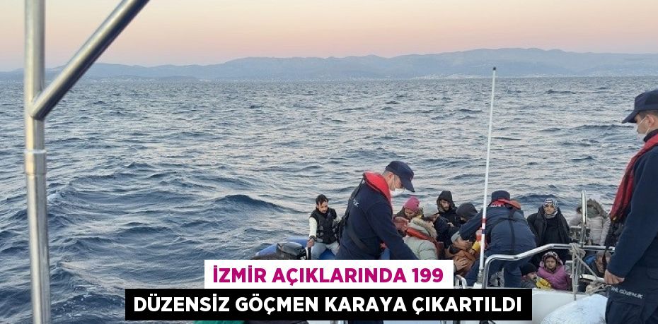 İZMİR AÇIKLARINDA 199 DÜZENSİZ GÖÇMEN KARAYA ÇIKARTILDI