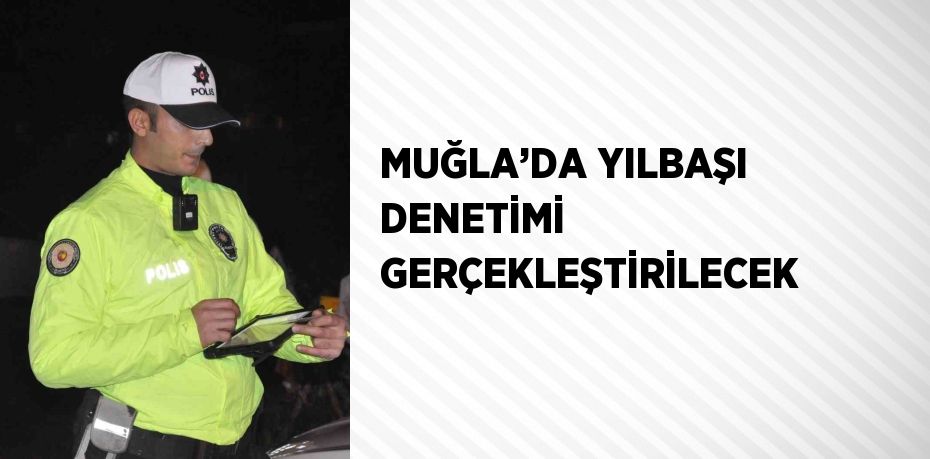 MUĞLA’DA YILBAŞI DENETİMİ GERÇEKLEŞTİRİLECEK