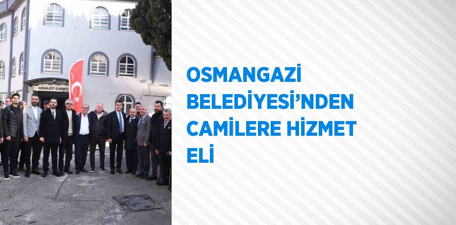 OSMANGAZİ BELEDİYESİ’NDEN CAMİLERE HİZMET ELİ