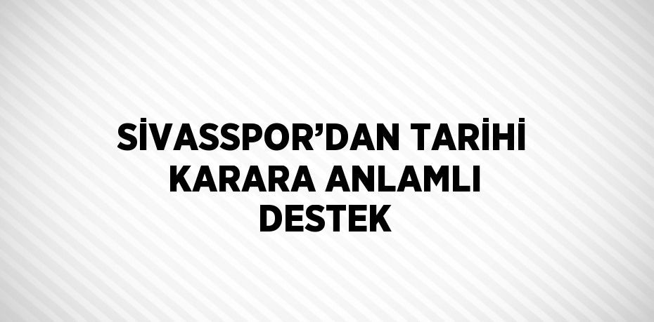 SİVASSPOR’DAN TARİHİ KARARA ANLAMLI DESTEK