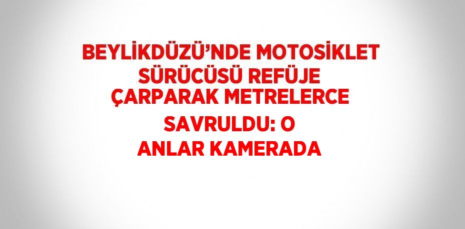 BEYLİKDÜZÜ’NDE MOTOSİKLET SÜRÜCÜSÜ REFÜJE ÇARPARAK METRELERCE SAVRULDU: O ANLAR KAMERADA