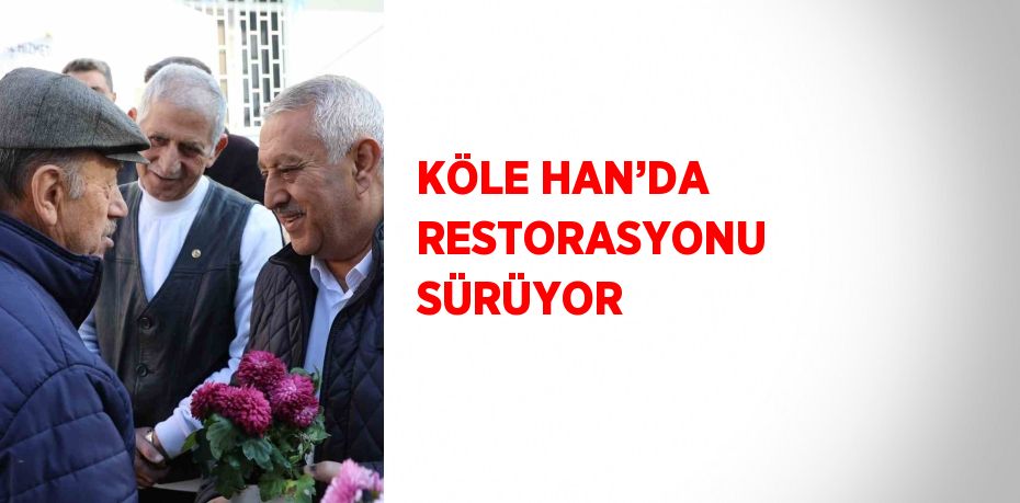 KÖLE HAN’DA RESTORASYONU SÜRÜYOR