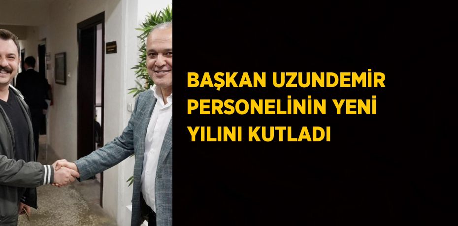 BAŞKAN UZUNDEMİR PERSONELİNİN YENİ YILINI KUTLADI