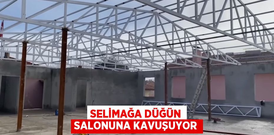 SELİMAĞA DÜĞÜN SALONUNA KAVUŞUYOR