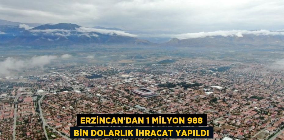 ERZİNCAN’DAN 1 MİLYON 988 BİN DOLARLIK İHRACAT YAPILDI