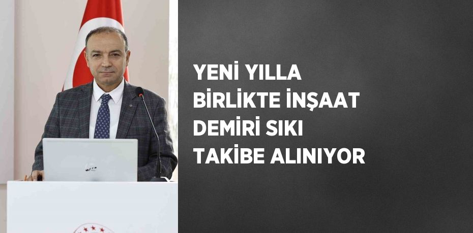 YENİ YILLA BİRLİKTE İNŞAAT DEMİRİ SIKI TAKİBE ALINIYOR