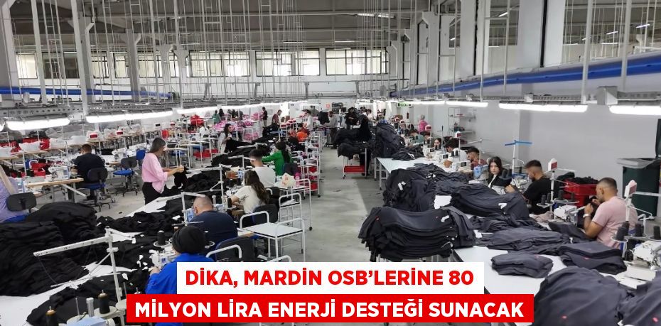 DİKA, MARDİN OSB’LERİNE 80 MİLYON LİRA ENERJİ DESTEĞİ SUNACAK