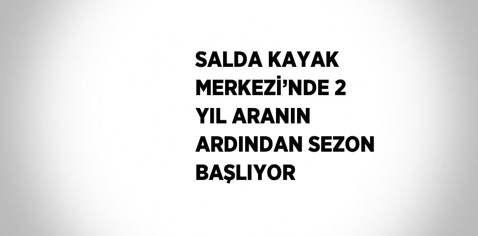 SALDA KAYAK MERKEZİ’NDE 2 YIL ARANIN ARDINDAN SEZON BAŞLIYOR
