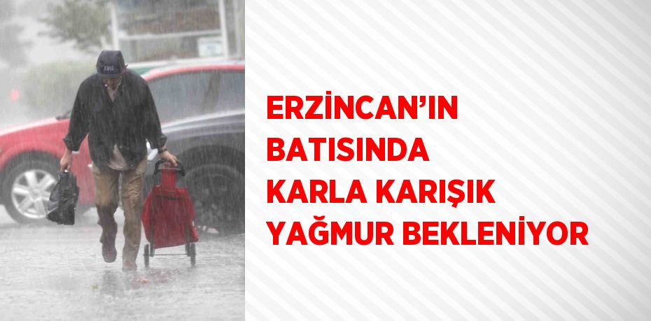 ERZİNCAN’IN BATISINDA KARLA KARIŞIK YAĞMUR BEKLENİYOR