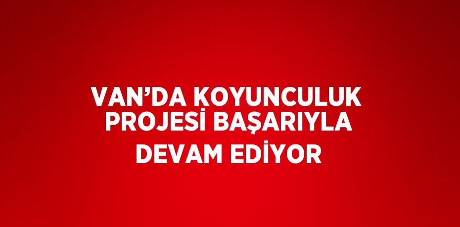 VAN’DA KOYUNCULUK PROJESİ BAŞARIYLA DEVAM EDİYOR