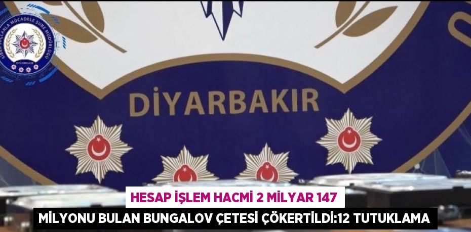 HESAP İŞLEM HACMİ 2 MİLYAR 147 MİLYONU BULAN BUNGALOV ÇETESİ ÇÖKERTİLDİ:12 TUTUKLAMA