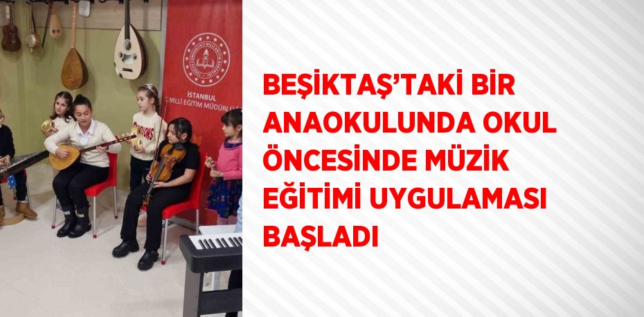 BEŞİKTAŞ’TAKİ BİR ANAOKULUNDA OKUL ÖNCESİNDE MÜZİK EĞİTİMİ UYGULAMASI BAŞLADI