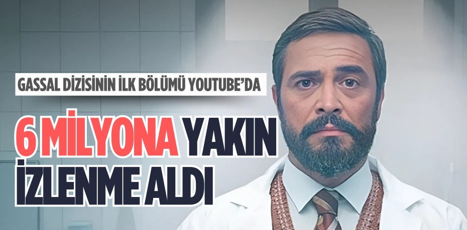 GASSAL DİZİSİNİN İLK BÖLÜMÜ YOUTUBE’DA 6 MİLYONA YAKIN İZLENME ALDI