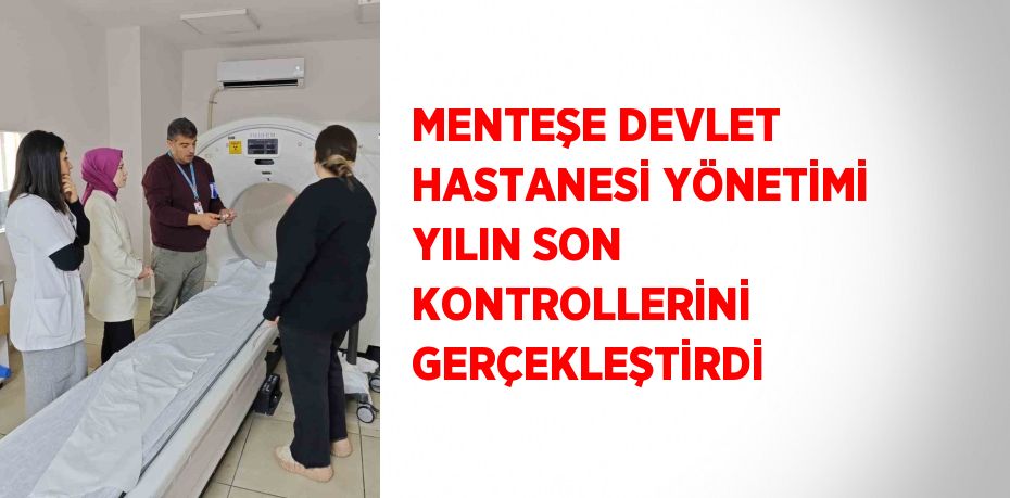 MENTEŞE DEVLET HASTANESİ YÖNETİMİ YILIN SON KONTROLLERİNİ GERÇEKLEŞTİRDİ