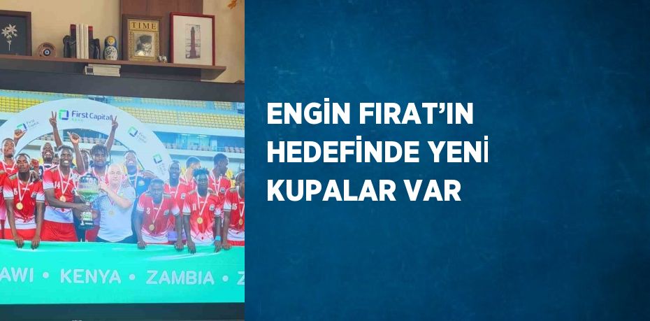 ENGİN FIRAT’IN HEDEFİNDE YENİ KUPALAR VAR