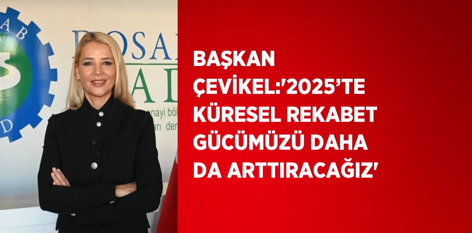 BAŞKAN ÇEVİKEL:'2025’TE KÜRESEL REKABET GÜCÜMÜZÜ DAHA DA ARTTIRACAĞIZ'