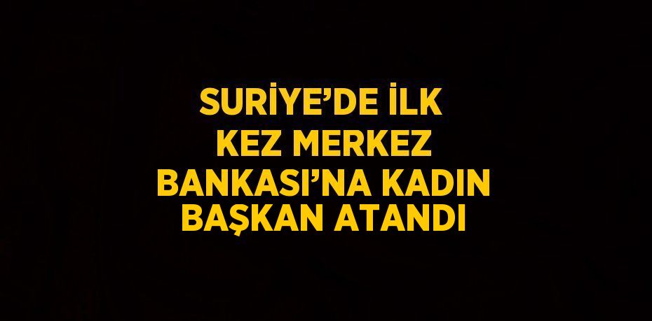 SURİYE’DE İLK KEZ MERKEZ BANKASI’NA KADIN BAŞKAN ATANDI