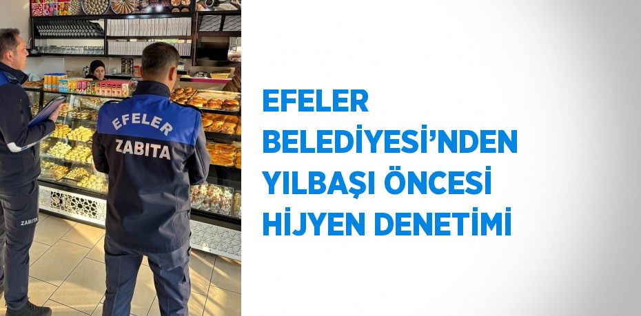 EFELER BELEDİYESİ’NDEN YILBAŞI ÖNCESİ HİJYEN DENETİMİ