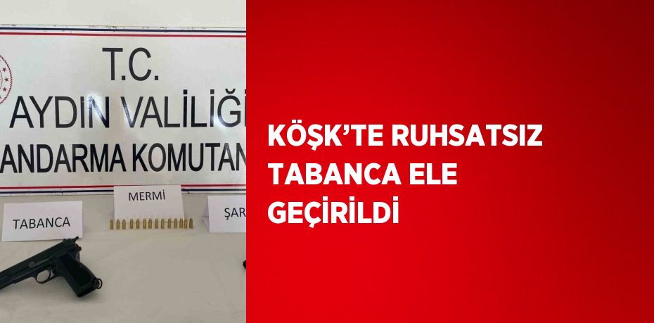 KÖŞK’TE RUHSATSIZ TABANCA ELE GEÇİRİLDİ