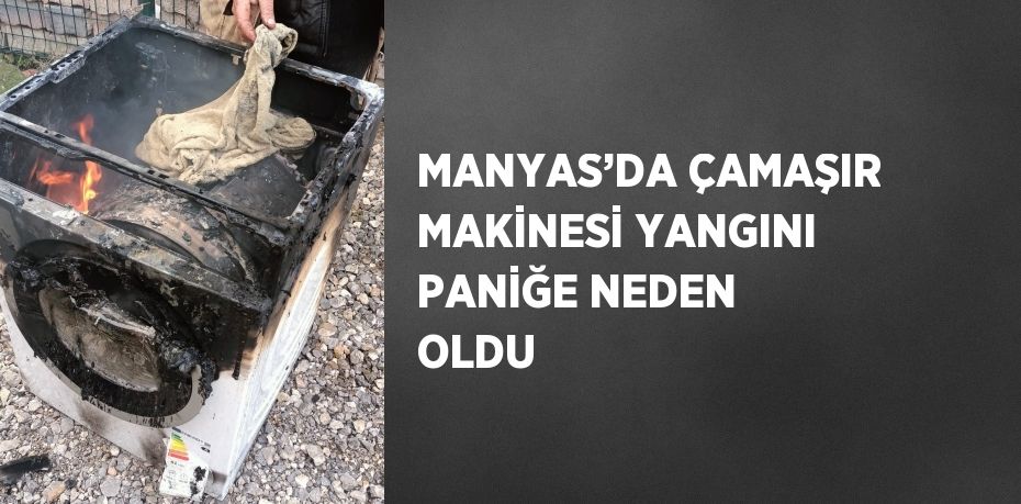 MANYAS’DA ÇAMAŞIR MAKİNESİ YANGINI PANİĞE NEDEN OLDU