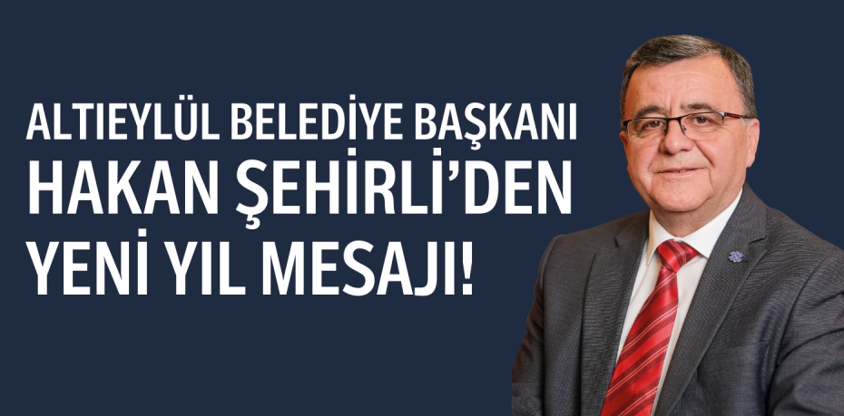 ALTIEYLÜL BELEDİYE BAŞKANI HAKAN ŞEHİRLİ’DEN YENİ YIL MESAJI!