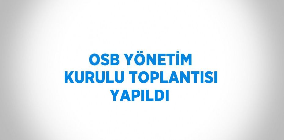 OSB YÖNETİM KURULU TOPLANTISI YAPILDI