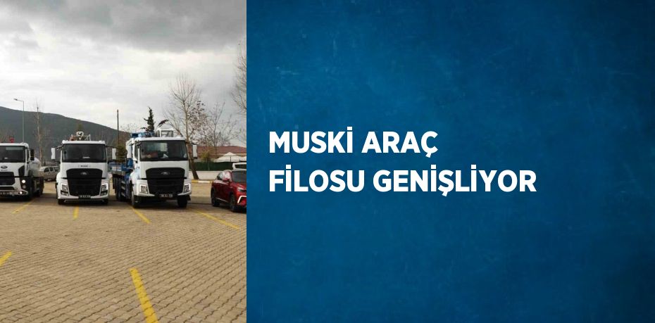 MUSKİ ARAÇ FİLOSU GENİŞLİYOR