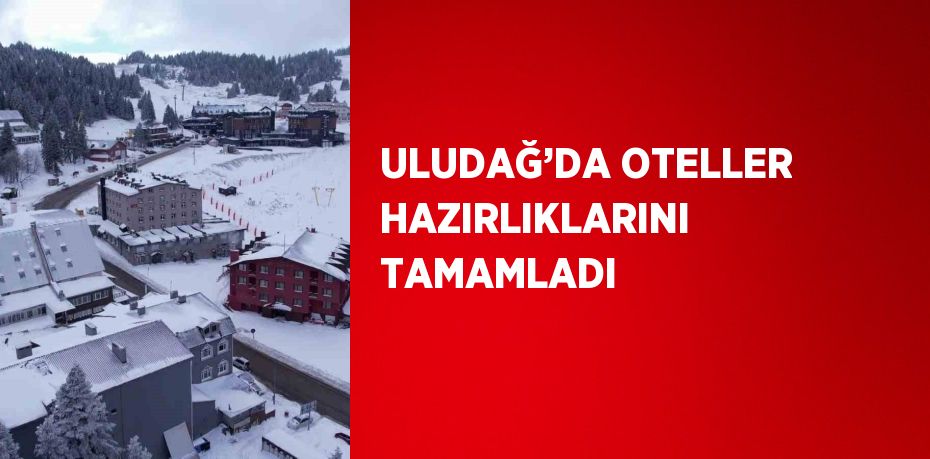 ULUDAĞ’DA OTELLER HAZIRLIKLARINI TAMAMLADI