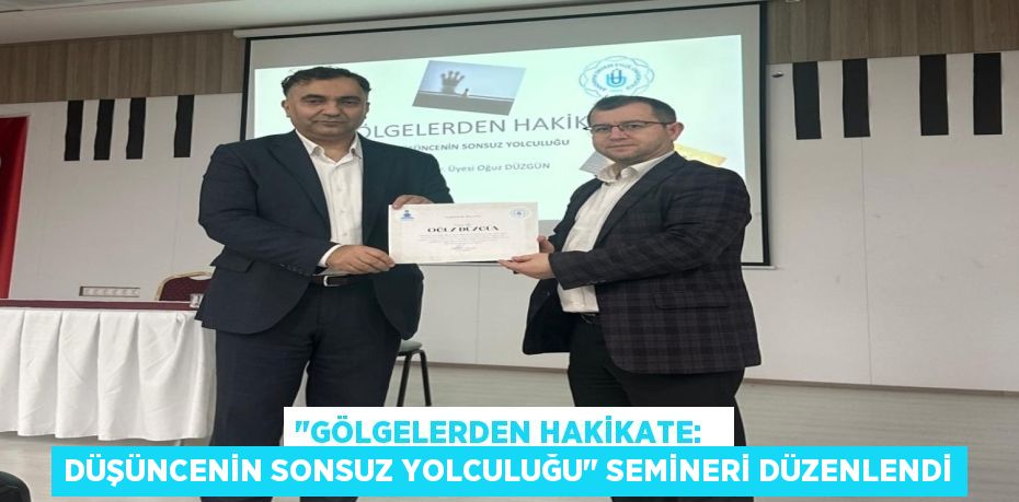 "GÖLGELERDEN HAKİKATE:   DÜŞÜNCENİN SONSUZ YOLCULUĞU" SEMİNERİ DÜZENLENDİ