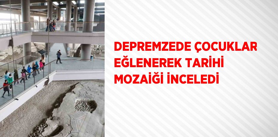 DEPREMZEDE ÇOCUKLAR EĞLENEREK TARİHİ MOZAİĞİ İNCELEDİ