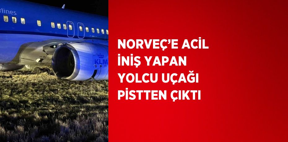 NORVEÇ’E ACİL İNİŞ YAPAN YOLCU UÇAĞI PİSTTEN ÇIKTI