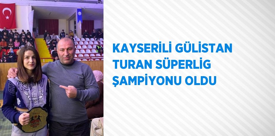 KAYSERİLİ GÜLİSTAN TURAN SÜPERLİG ŞAMPİYONU OLDU