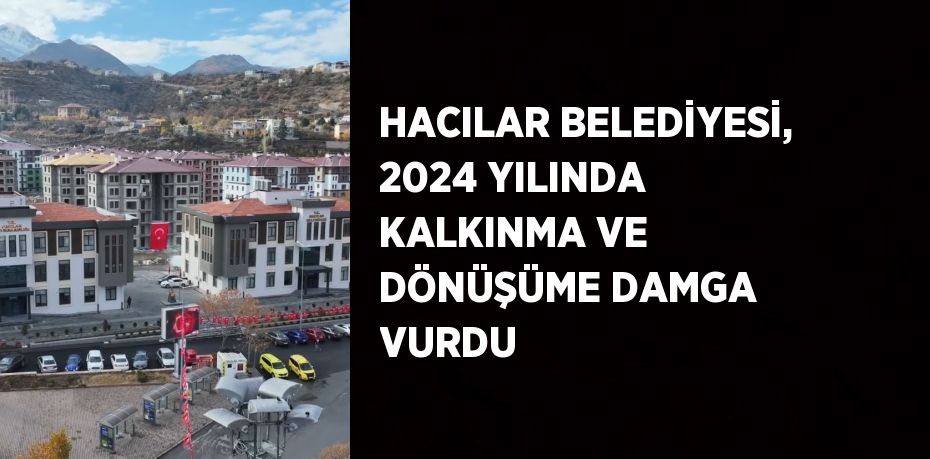 HACILAR BELEDİYESİ, 2024 YILINDA KALKINMA VE DÖNÜŞÜME DAMGA VURDU