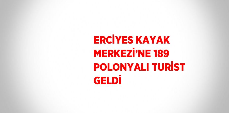 ERCİYES KAYAK MERKEZİ’NE 189 POLONYALI TURİST GELDİ