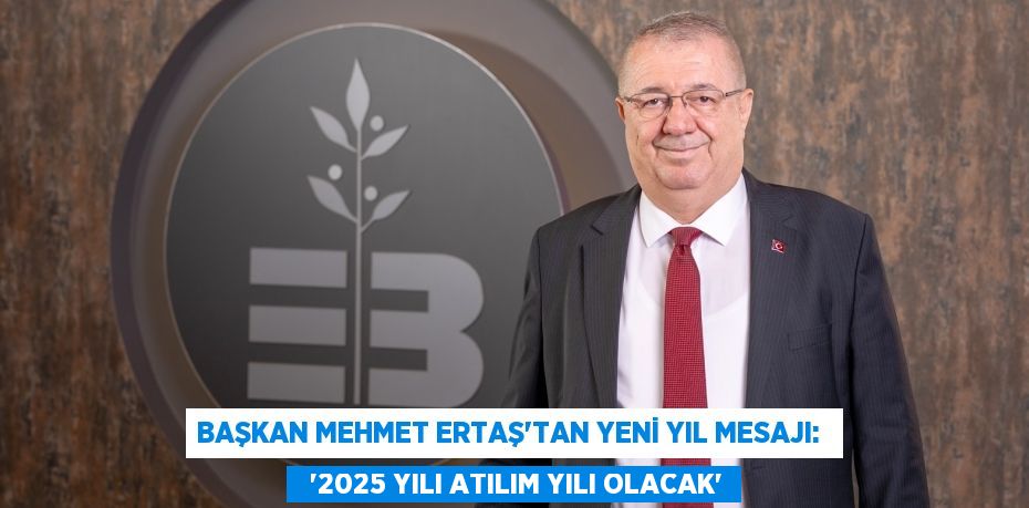 BAŞKAN MEHMET ERTAŞ’TAN YENİ YIL MESAJI:    “2025 YILI ATILIM YILI OLACAK”