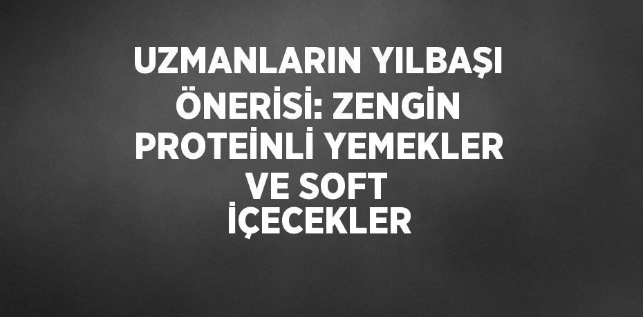 UZMANLARIN YILBAŞI ÖNERİSİ: ZENGİN PROTEİNLİ YEMEKLER VE SOFT İÇECEKLER