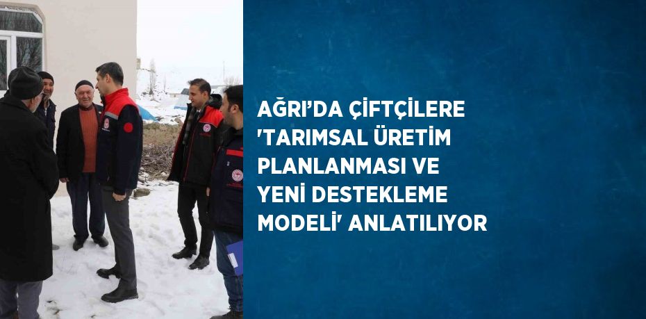 AĞRI’DA ÇİFTÇİLERE 'TARIMSAL ÜRETİM PLANLANMASI VE YENİ DESTEKLEME MODELİ' ANLATILIYOR